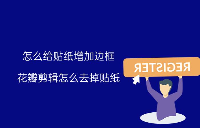 怎么给贴纸增加边框 花瓣剪辑怎么去掉贴纸？